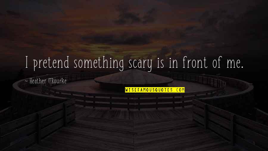 Straussians Quotes By Heather O'Rourke: I pretend something scary is in front of