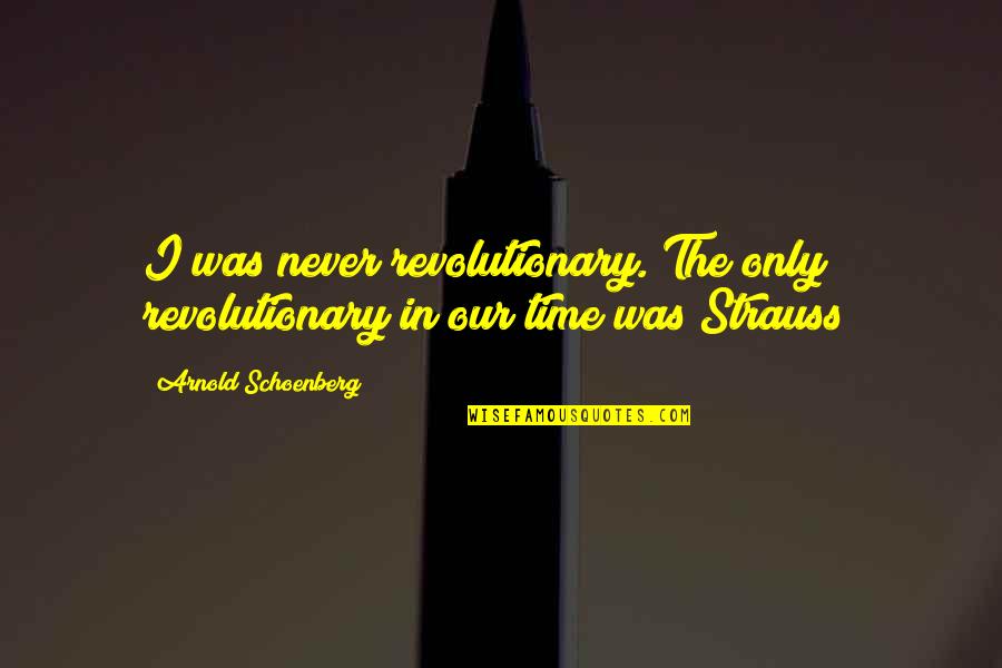 Strauss's Quotes By Arnold Schoenberg: I was never revolutionary. The only revolutionary in