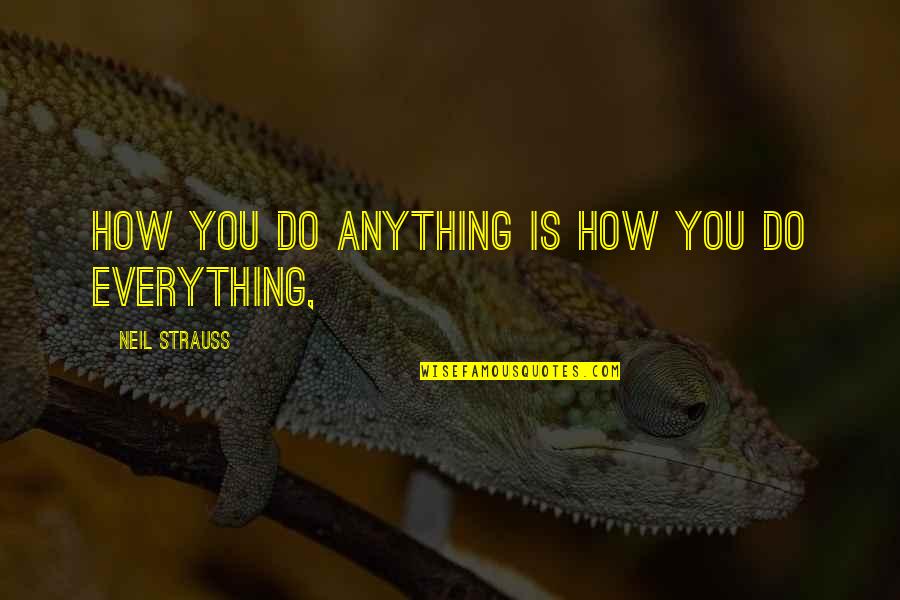 Strauss's Quotes By Neil Strauss: How you do anything is how you do