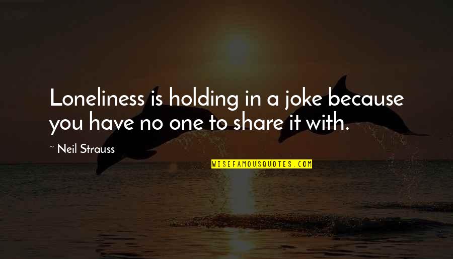 Strauss's Quotes By Neil Strauss: Loneliness is holding in a joke because you