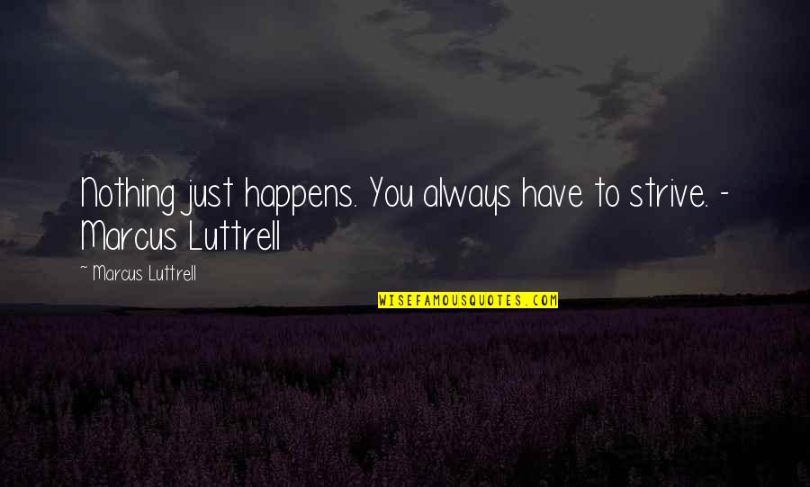 Strava Cycling Quotes By Marcus Luttrell: Nothing just happens. You always have to strive.