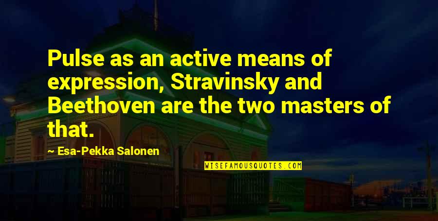 Stravinsky's Quotes By Esa-Pekka Salonen: Pulse as an active means of expression, Stravinsky Stravinsky's Quotes By Esa-Pekka Salonen: Pulse as an active means of expression, Stravinsky