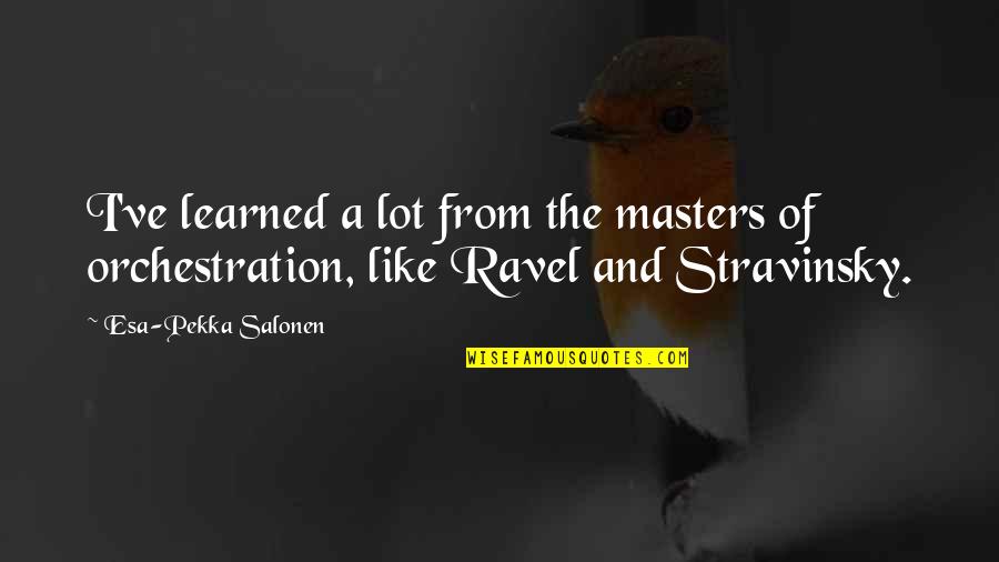 Stravinsky's Quotes By Esa-Pekka Salonen: I've learned a lot from the masters of Stravinsky's Quotes By Esa-Pekka Salonen: I've learned a lot from the masters of