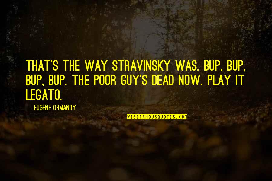 Stravinsky's Quotes By Eugene Ormandy: That's the way Stravinsky was. Bup, bup, bup,