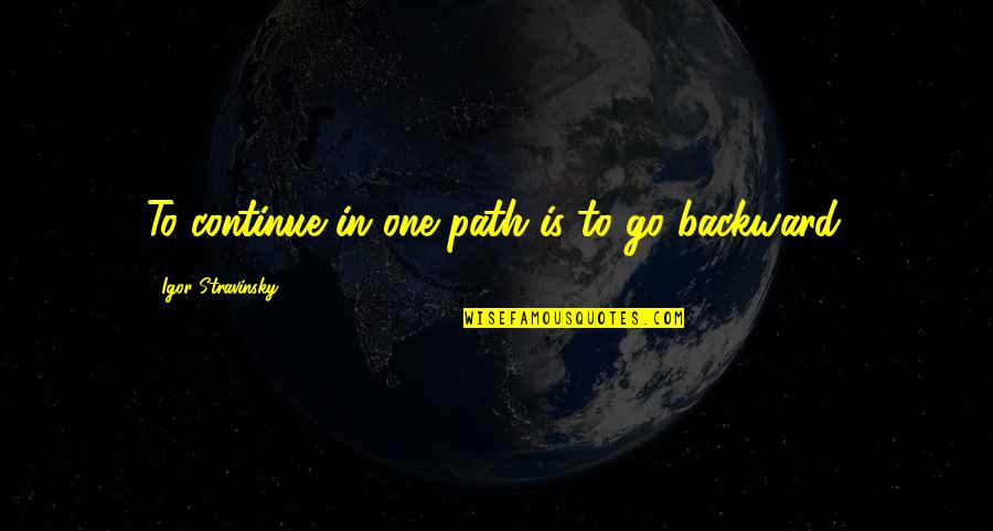 Stravinsky's Quotes By Igor Stravinsky: To continue in one path is to go Stravinsky's Quotes By Igor Stravinsky: To continue in one path is to go