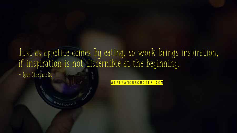 Stravinsky's Quotes By Igor Stravinsky: Just as appetite comes by eating, so work Stravinsky's Quotes By Igor Stravinsky: Just as appetite comes by eating, so work