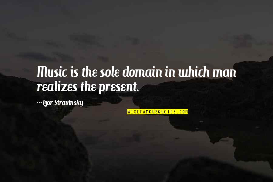 Stravinsky's Quotes By Igor Stravinsky: Music is the sole domain in which man