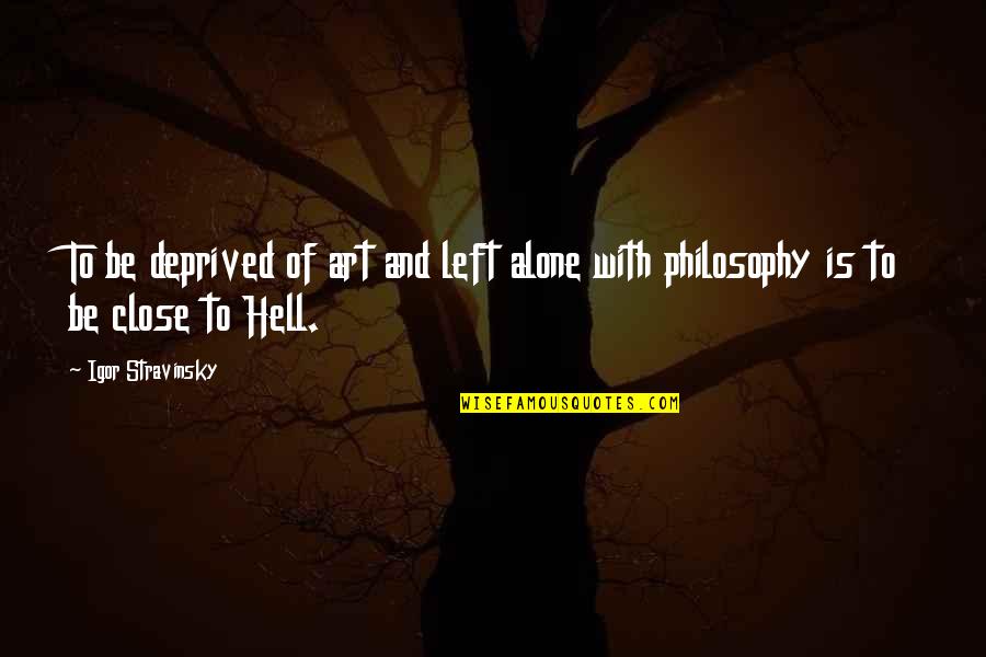Stravinsky's Quotes By Igor Stravinsky: To be deprived of art and left alone Stravinsky's Quotes By Igor Stravinsky: To be deprived of art and left alone