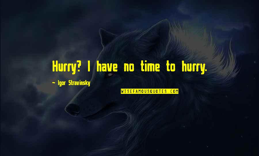 Stravinsky's Quotes By Igor Stravinsky: Hurry? I have no time to hurry.