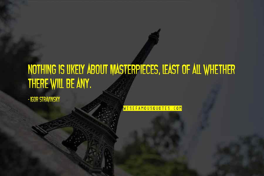 Stravinsky's Quotes By Igor Stravinsky: Nothing is likely about masterpieces, least of all Stravinsky's Quotes By Igor Stravinsky: Nothing is likely about masterpieces, least of all