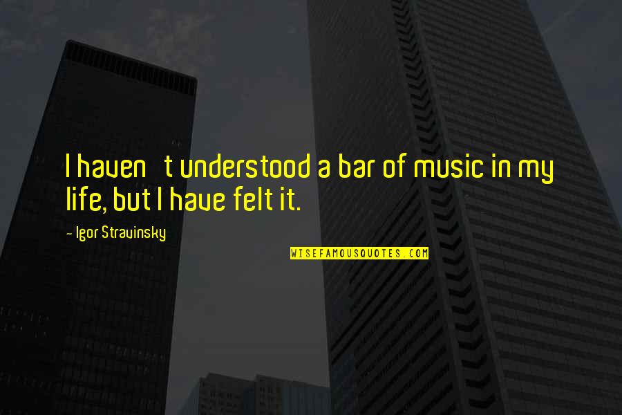 Stravinsky's Quotes By Igor Stravinsky: I haven't understood a bar of music in