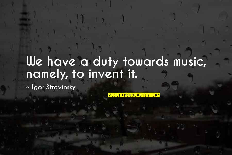 Stravinsky's Quotes By Igor Stravinsky: We have a duty towards music, namely, to Stravinsky's Quotes By Igor Stravinsky: We have a duty towards music, namely, to