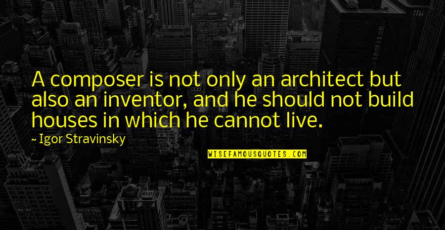Stravinsky's Quotes By Igor Stravinsky: A composer is not only an architect but