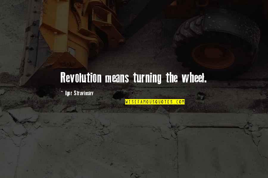 Stravinsky's Quotes By Igor Stravinsky: Revolution means turning the wheel. Stravinsky's Quotes By Igor Stravinsky: Revolution means turning the wheel.