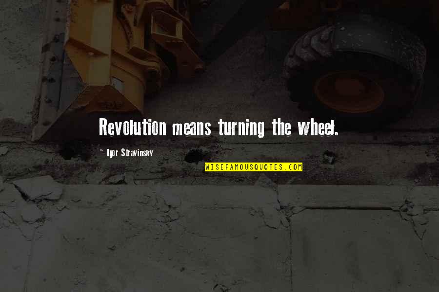 Stravinsky's Quotes By Igor Stravinsky: Revolution means turning the wheel.