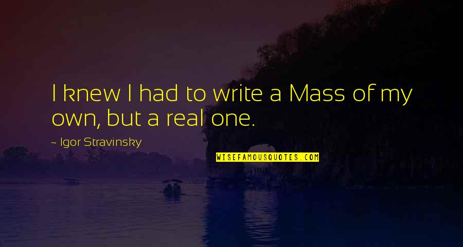 Stravinsky's Quotes By Igor Stravinsky: I knew I had to write a Mass