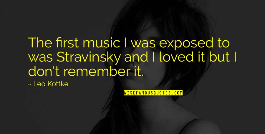 Stravinsky's Quotes By Leo Kottke: The first music I was exposed to was Stravinsky's Quotes By Leo Kottke: The first music I was exposed to was