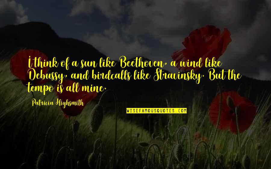 Stravinsky's Quotes By Patricia Highsmith: I think of a sun like Beethoven, a Stravinsky's Quotes By Patricia Highsmith: I think of a sun like Beethoven, a