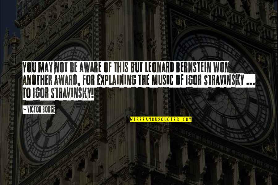 Stravinsky's Quotes By Victor Borge: You may not be aware of this but Stravinsky's Quotes By Victor Borge: You may not be aware of this but