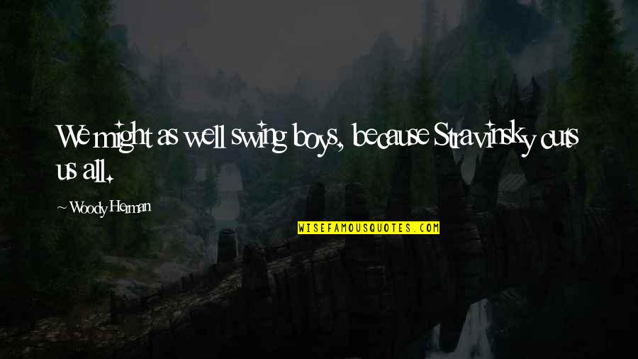 Stravinsky's Quotes By Woody Herman: We might as well swing boys, because Stravinsky Stravinsky's Quotes By Woody Herman: We might as well swing boys, because Stravinsky