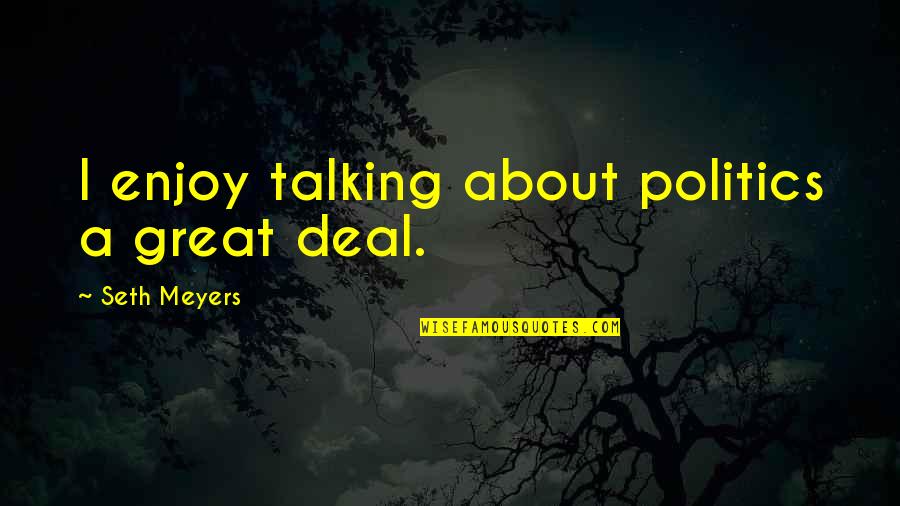 Stravinskys Rite Quotes By Seth Meyers: I enjoy talking about politics a great deal. Stravinskys Rite Quotes By Seth Meyers: I enjoy talking about politics a great deal.