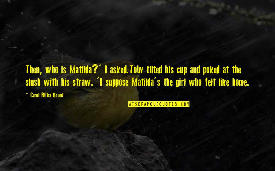 Straw Cup Quotes By Carol Rifka Brunt: Then, who is Matilda?' I asked.Toby tilted his
