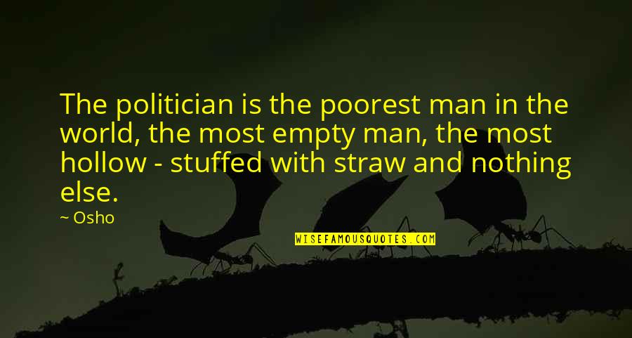 Straw Man Quotes By Osho: The politician is the poorest man in the Straw Man Quotes By Osho: The politician is the poorest man in the