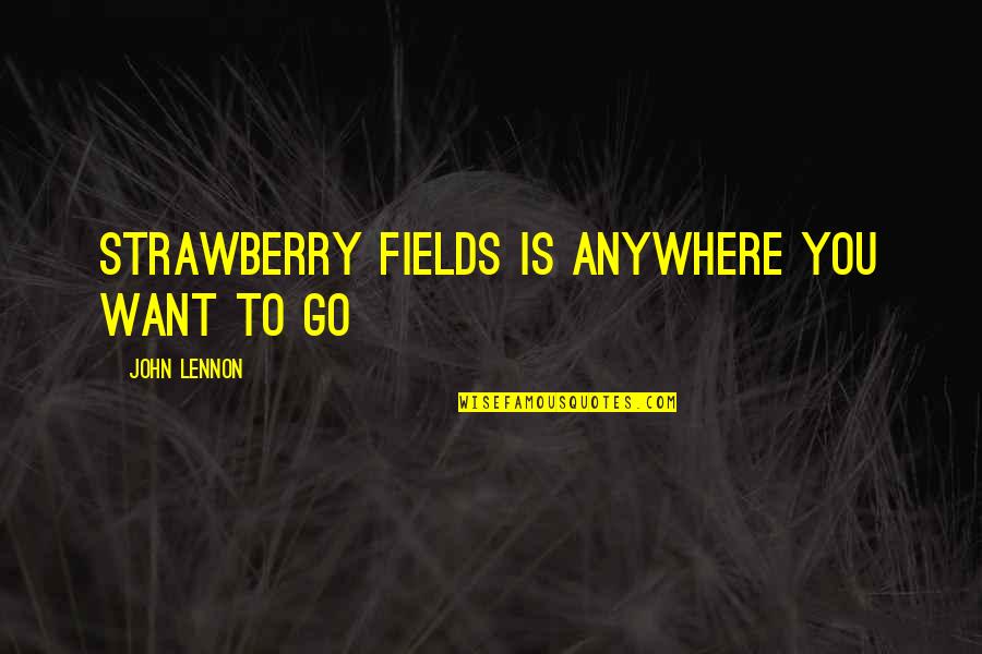Strawberries Best Quotes By John Lennon: Strawberry Fields is anywhere you want to go Strawberries Best Quotes By John Lennon: Strawberry Fields is anywhere you want to go