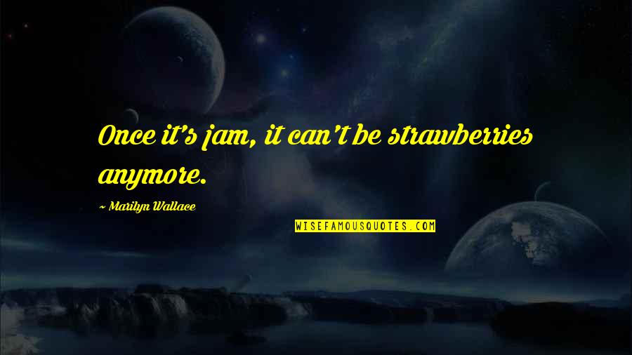 Strawberries Best Quotes By Marilyn Wallace: Once it's jam, it can't be strawberries anymore. Strawberries Best Quotes By Marilyn Wallace: Once it's jam, it can't be strawberries anymore.