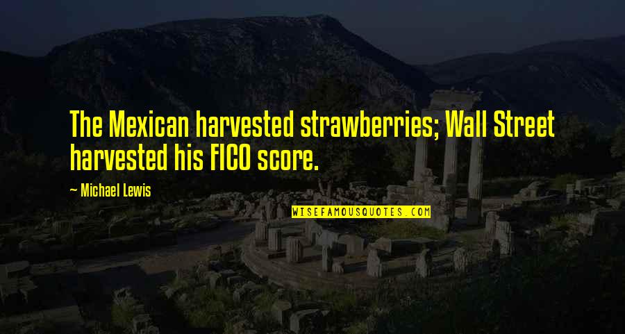 Strawberries Best Quotes By Michael Lewis: The Mexican harvested strawberries; Wall Street harvested his