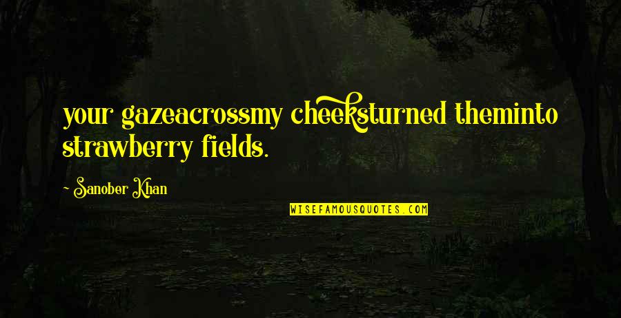 Strawberry Fields Quotes By Sanober Khan: your gazeacrossmy cheeksturned theminto strawberry fields.
