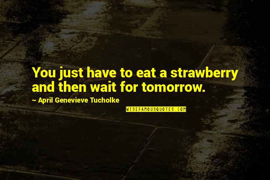 Strawberry Quotes By April Genevieve Tucholke: You just have to eat a strawberry and Strawberry Quotes By April Genevieve Tucholke: You just have to eat a strawberry and