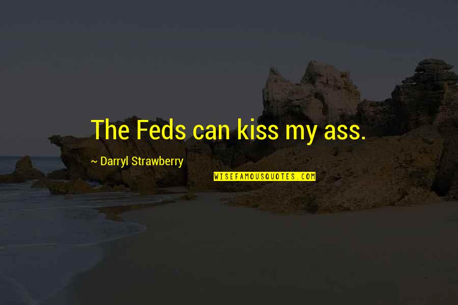 Strawberry Quotes By Darryl Strawberry: The Feds can kiss my ass. Strawberry Quotes By Darryl Strawberry: The Feds can kiss my ass.