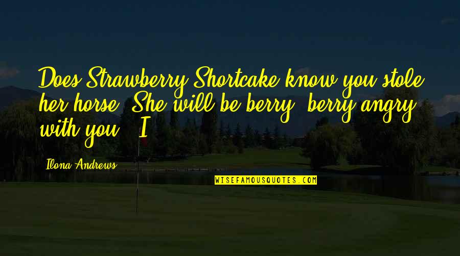 Strawberry Quotes By Ilona Andrews: Does Strawberry Shortcake know you stole her horse? Strawberry Quotes By Ilona Andrews: Does Strawberry Shortcake know you stole her horse?