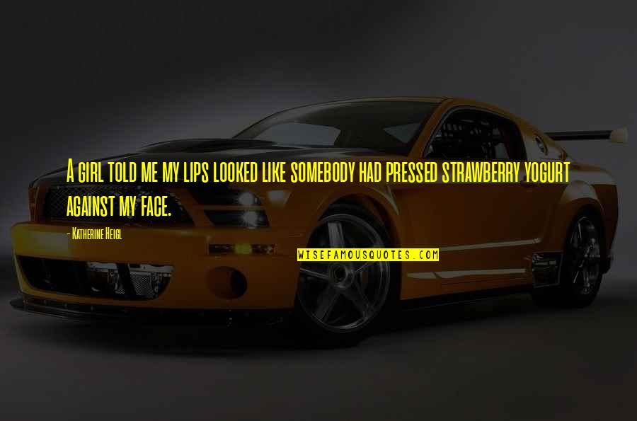 Strawberry Quotes By Katherine Heigl: A girl told me my lips looked like Strawberry Quotes By Katherine Heigl: A girl told me my lips looked like