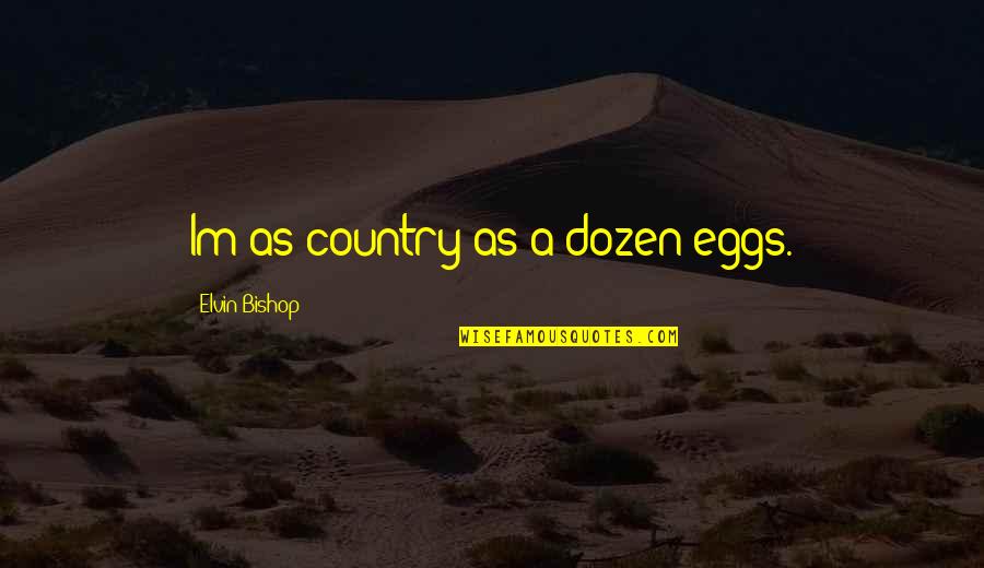 Strawbs Quotes By Elvin Bishop: Im as country as a dozen eggs. Strawbs Quotes By Elvin Bishop: Im as country as a dozen eggs.