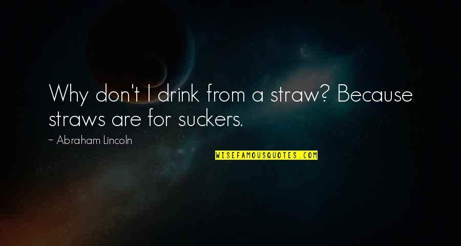 Straws Quotes By Abraham Lincoln: Why don't I drink from a straw? Because