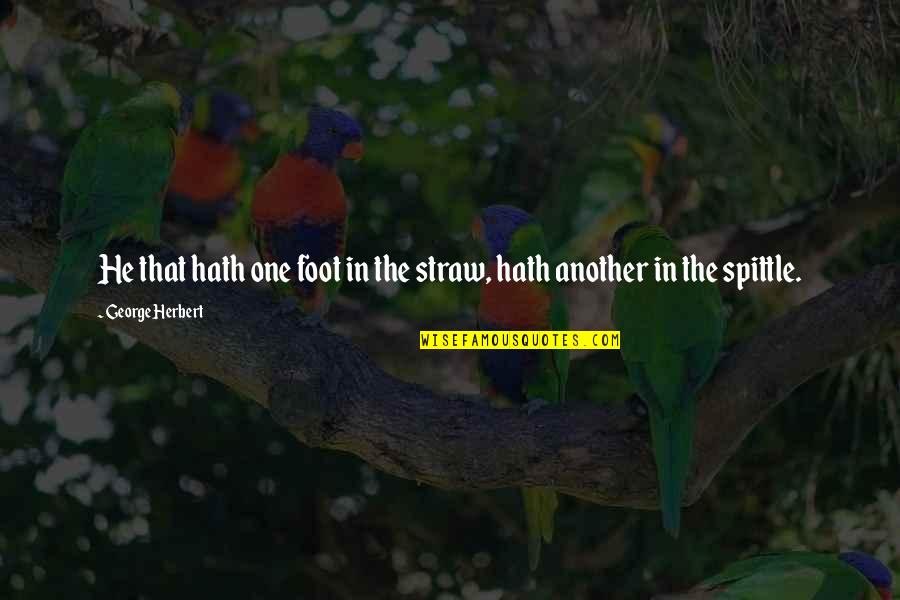 Straws Quotes By George Herbert: He that hath one foot in the straw,