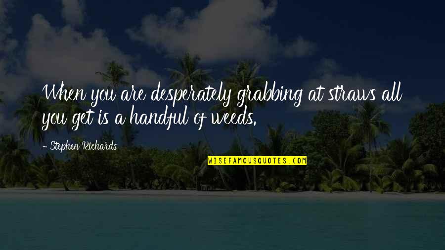 Straws Quotes By Stephen Richards: When you are desperately grabbing at straws all