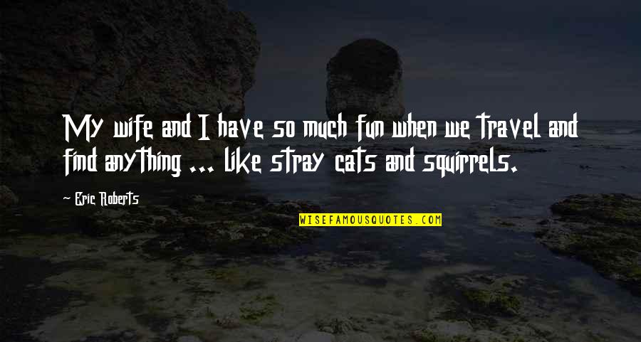 Stray Cats Quotes By Eric Roberts: My wife and I have so much fun