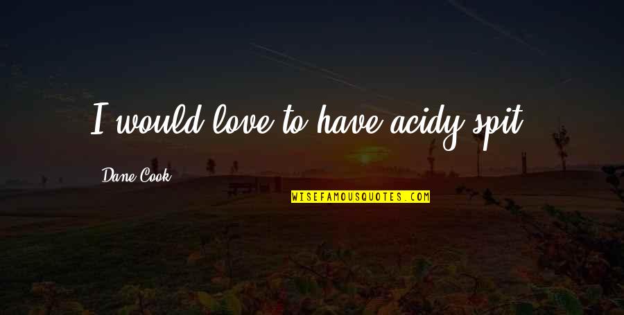 Stray Feeding Quotes By Dane Cook: I would love to have acidy spit. Stray Feeding Quotes By Dane Cook: I would love to have acidy spit.