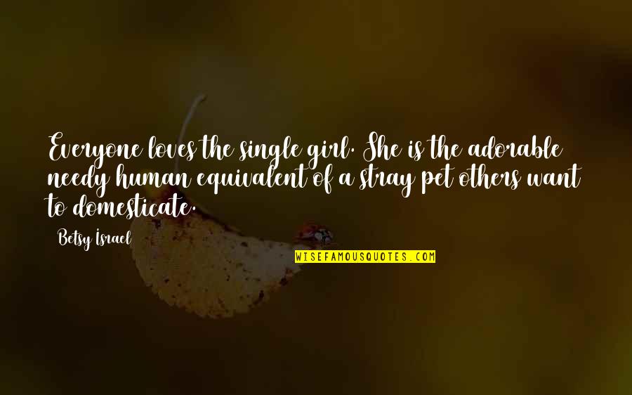 Stray Quotes By Betsy Israel: Everyone loves the single girl. She is the