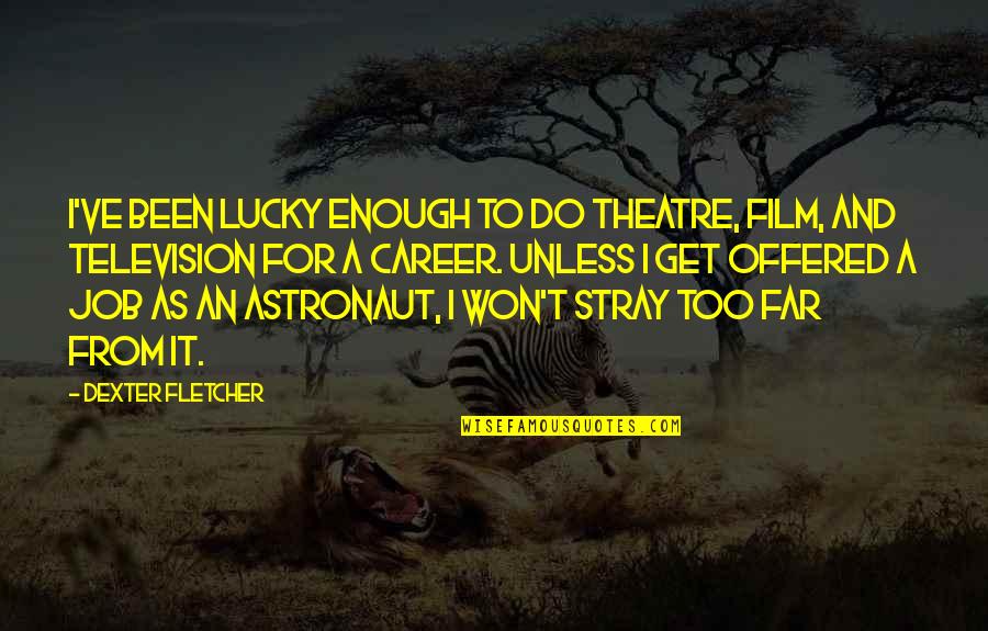 Stray Quotes By Dexter Fletcher: I've been lucky enough to do theatre, film,