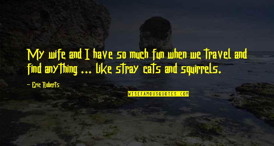Stray Quotes By Eric Roberts: My wife and I have so much fun