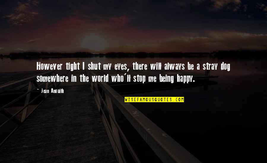 Stray Quotes By Jean Anouilh: However tight I shut my eyes, there will