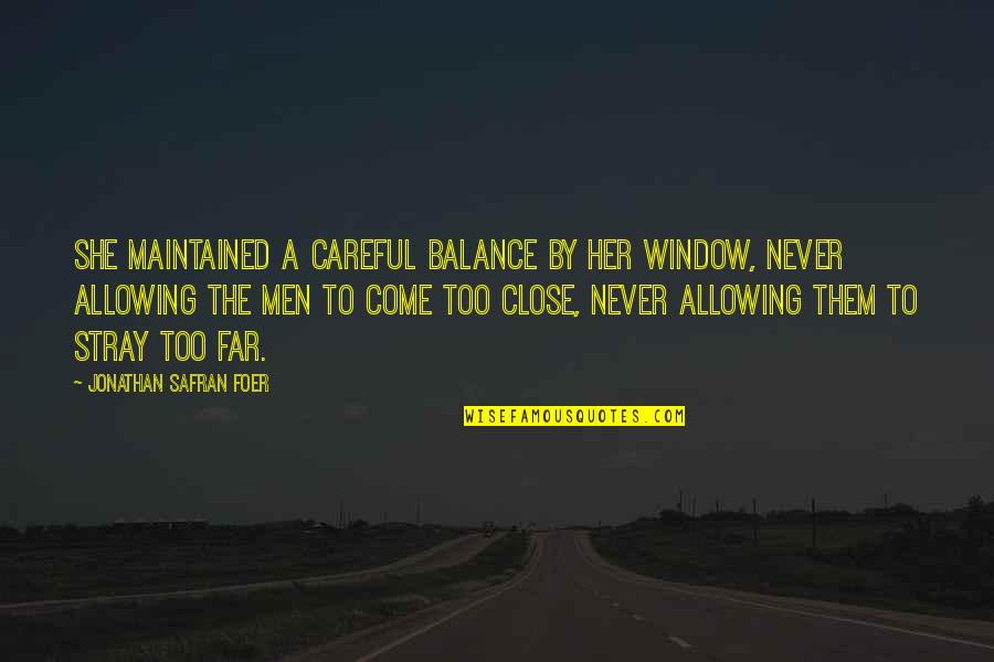 Stray Quotes By Jonathan Safran Foer: She maintained a careful balance by her window,