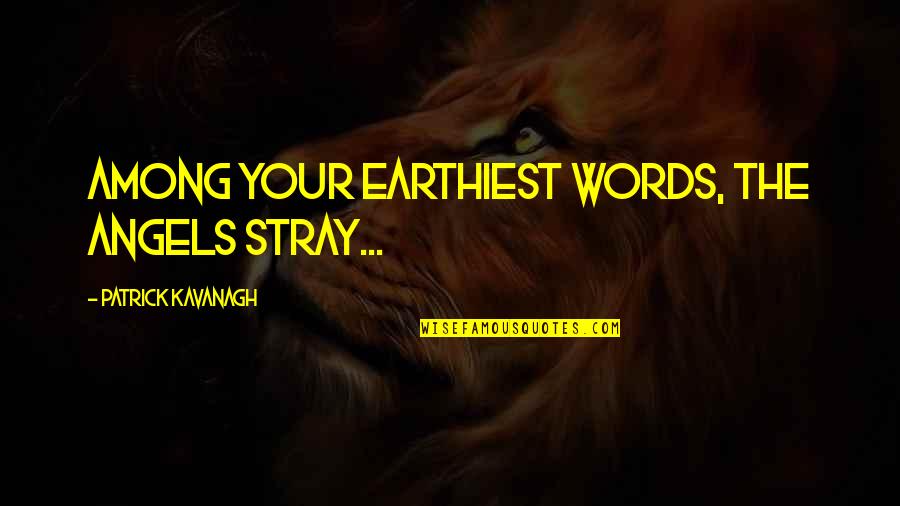 Stray Quotes By Patrick Kavanagh: Among your earthiest words, the angels stray...