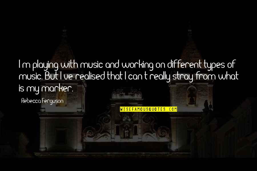Stray Quotes By Rebecca Ferguson: I'm playing with music and working on different
