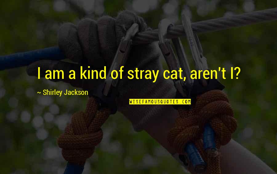 Stray Quotes By Shirley Jackson: I am a kind of stray cat, aren't