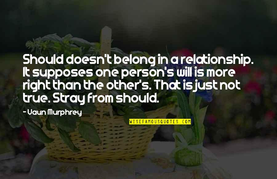 Stray Quotes By Vaun Murphrey: Should doesn't belong in a relationship. It supposes
